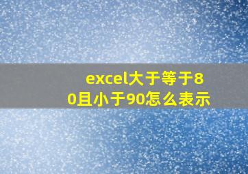 excel大于等于80且小于90怎么表示