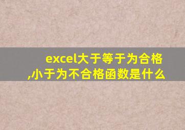 excel大于等于为合格,小于为不合格函数是什么