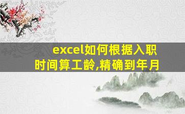 excel如何根据入职时间算工龄,精确到年月