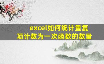 excel如何统计重复项计数为一次函数的数量