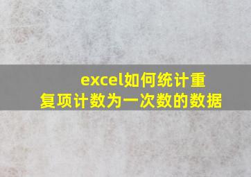 excel如何统计重复项计数为一次数的数据