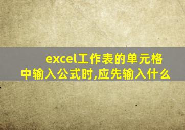 excel工作表的单元格中输入公式时,应先输入什么