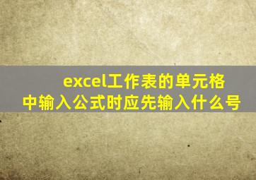 excel工作表的单元格中输入公式时应先输入什么号