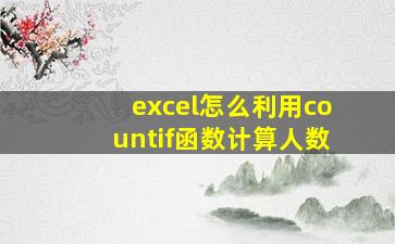 excel怎么利用countif函数计算人数