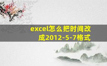 excel怎么把时间改成2012-5-7格式