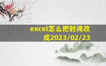 excel怎么把时间改成2023/02/23