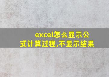 excel怎么显示公式计算过程,不显示结果