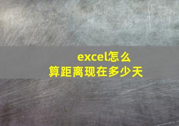 excel怎么算距离现在多少天