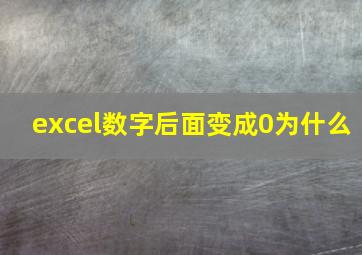 excel数字后面变成0为什么