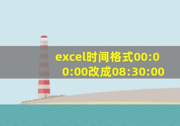 excel时间格式00:00:00改成08:30:00