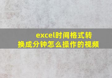 excel时间格式转换成分钟怎么操作的视频