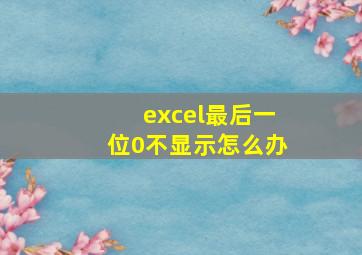 excel最后一位0不显示怎么办