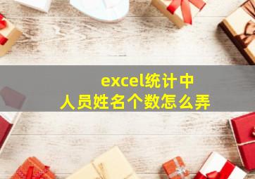 excel统计中人员姓名个数怎么弄