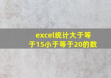 excel统计大于等于15小于等于20的数