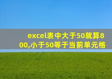 excel表中大于50就算800,小于50等于当前单元格