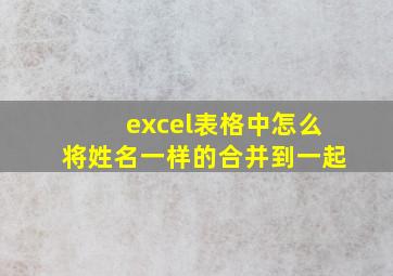 excel表格中怎么将姓名一样的合并到一起