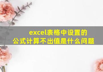 excel表格中设置的公式计算不出值是什么问题