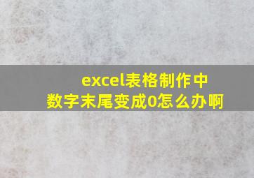 excel表格制作中数字末尾变成0怎么办啊