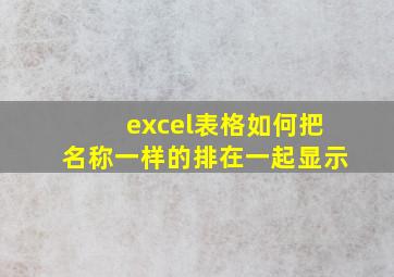 excel表格如何把名称一样的排在一起显示