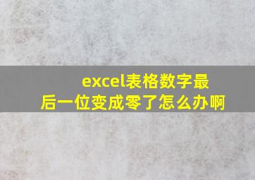 excel表格数字最后一位变成零了怎么办啊