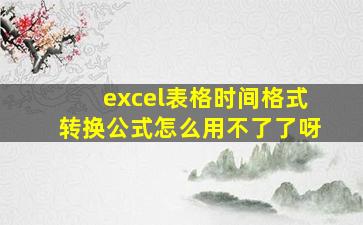 excel表格时间格式转换公式怎么用不了了呀