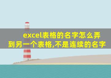 excel表格的名字怎么弄到另一个表格,不是连续的名字