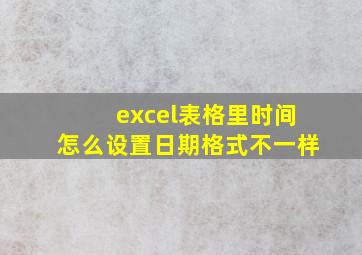 excel表格里时间怎么设置日期格式不一样