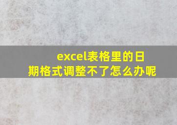 excel表格里的日期格式调整不了怎么办呢