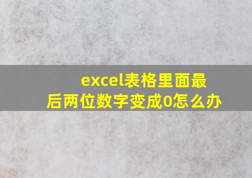 excel表格里面最后两位数字变成0怎么办