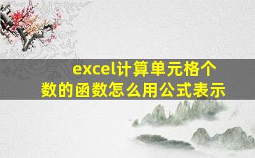 excel计算单元格个数的函数怎么用公式表示