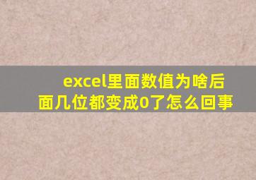 excel里面数值为啥后面几位都变成0了怎么回事