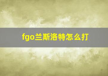 fgo兰斯洛特怎么打