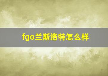 fgo兰斯洛特怎么样