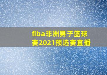 fiba非洲男子篮球赛2021预选赛直播