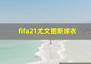 fifa21尤文图斯球衣