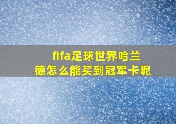 fifa足球世界哈兰德怎么能买到冠军卡呢