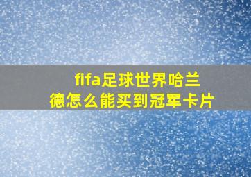 fifa足球世界哈兰德怎么能买到冠军卡片