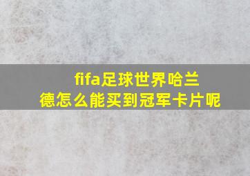 fifa足球世界哈兰德怎么能买到冠军卡片呢