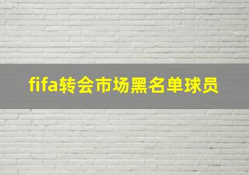 fifa转会市场黑名单球员