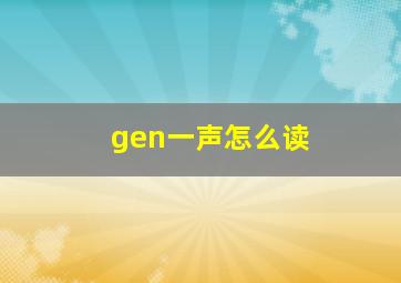 gen一声怎么读