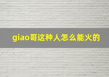 giao哥这种人怎么能火的