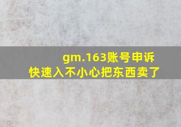 gm.163账号申诉快速入不小心把东西卖了