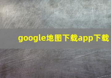 google地图下载app下载