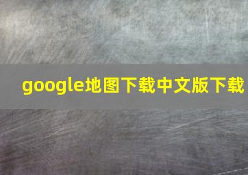 google地图下载中文版下载