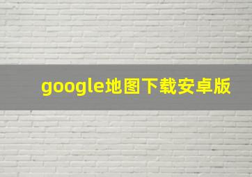 google地图下载安卓版