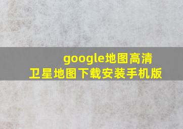 google地图高清卫星地图下载安装手机版