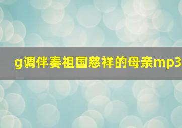 g调伴奏祖国慈祥的母亲mp3