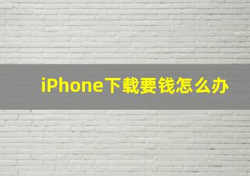 iPhone下载要钱怎么办