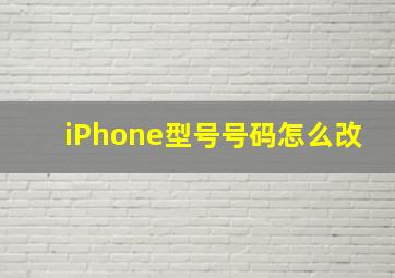 iPhone型号号码怎么改