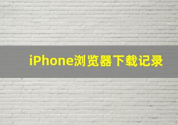 iPhone浏览器下载记录